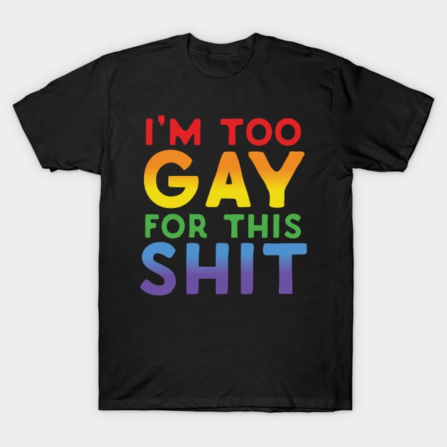 Too Gay For This Shit T-Shirt by Eugenex